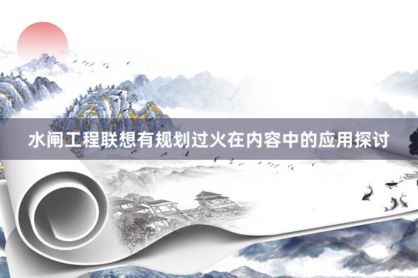 水闸工程联想有规划过火在内容中的应用探讨